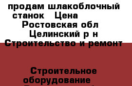 продам шлакоблочный станок › Цена ­ 10 000 - Ростовская обл., Целинский р-н Строительство и ремонт » Строительное оборудование   . Ростовская обл.